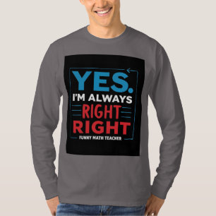 Funny Math Teacher Quote – “Yes. I'm Always Right T-Shirt