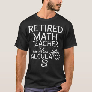 Funny Math Teacher Retirement Quotes Retired Teach T-Shirt