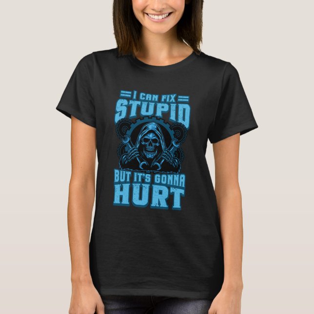 Funny Mechanic Skeleton Can Fix Stupid Gonna Hurt  T-Shirt (Front)