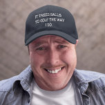 Funny Men's It Takes Balls to Golf The Way I Do Embroidered Hat<br><div class="desc">Fathers Day,  Birthday or just because. "It takes balls to golf the way I Do". Funny hat for Dad,  Grandpa,  Uncle,  change colours and customize to your needs.</div>