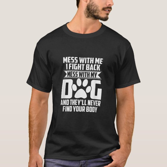 Funny Mess with My Dog They ll Never Find Your Bod T-Shirt (Front)