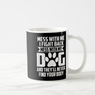 Funny Mess With My Dog Theyll Never Find Your Body Coffee Mug