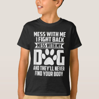 Funny Mess With My Dog Theyll Never Find Your Body T-Shirt