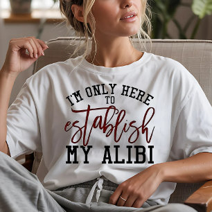 Funny Message I'm Only Here to Establish an Alibi T-Shirt