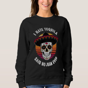 Funny Mexican Drinking I Hate Tequila Said No Juan Sweatshirt