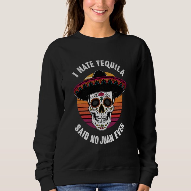 Funny Mexican Drinking I Hate Tequila Said No Juan Sweatshirt (Front)