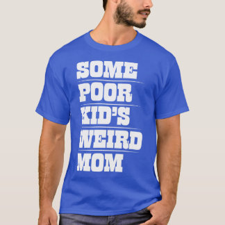 Funny Mom TDesign Some Poor Kids Weird Mom Design T-Shirt