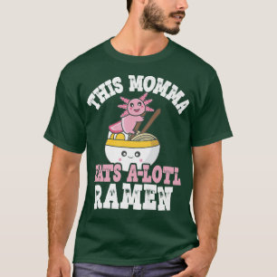 Funny Momma Ramen Axolotl Pun This Momma Eats A Lo T-Shirt