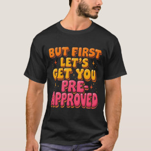 Funny Mortgage Humor But First Let’s Get You Pre- T-Shirt