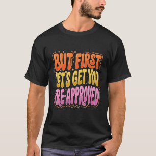 Funny Mortgage Humour But First Let’s Get You Pre- T-Shirt