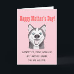Funny Mother's Day Card Funny Husky Dog Card<br><div class="desc">Funny Mother's day card with happy husky dog. From silly jokes to serious romantic statements, MiKa Art Zazzle shop has something for everyone. Canadiana, Japanese gifts, jewellery, cases for electronic devices, fun buttons, mug cups, ornaments, cards and posters….. Please take some time and look around. You may even find something...</div>