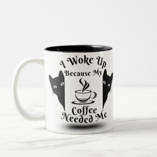 Funny mug I Woke Up Because My Coffee Needed Me