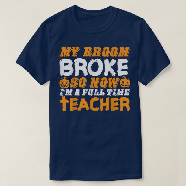 Funny My Broom Broke So Now I'm A Teacher Hallowee T-Shirt (Design Front)
