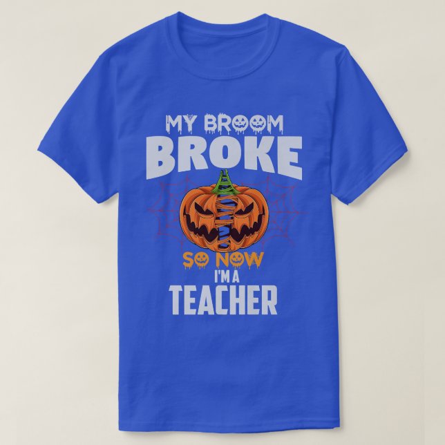 Funny My Broom Broke So Now I'm A Teacher Hallowee T-Shirt (Design Front)
