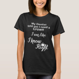 Funny My Dentist told me I need a Crown T-Shirt