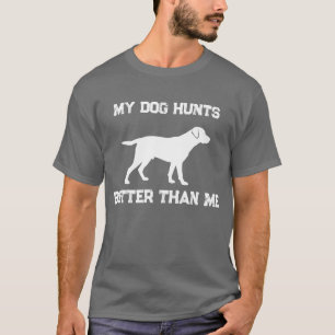 Funny My Dog Hunts Better Than Me Labrador Hunting T-Shirt