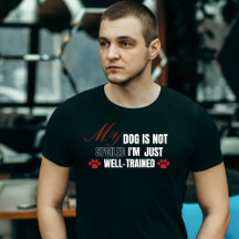 Funny,My dog is not spoiled,I'm just well-trained 