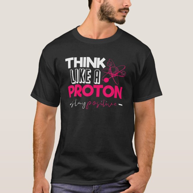Funny Nerdy Think Like A Proton Periodic Chemistry T-Shirt (Front)