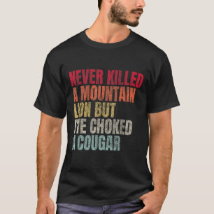 Funny Never Killed A Mountain Lion But Ive Choked  T-Shirt