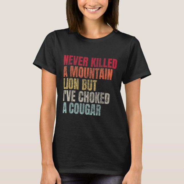 Funny Never Killed A Mountain Lion But Ive Choked  T-Shirt (Front)
