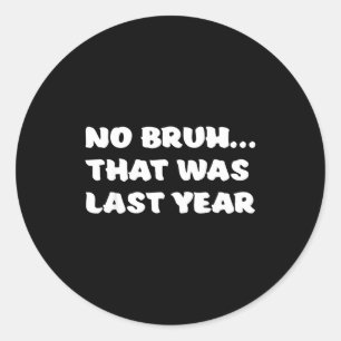 Funny New Year's Resolution Bruh That Was Last Yea Classic Round Sticker