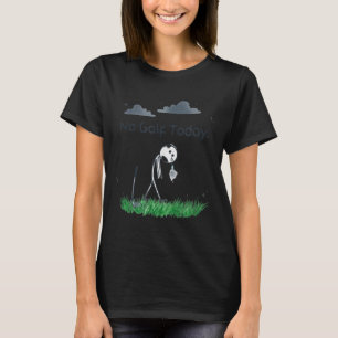 Funny No Golf Today Sad Stickman Golfer Golfers Me T-Shirt
