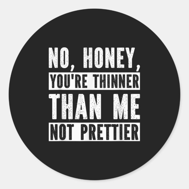 Funny No Honey You're Thinner Than Me Not Prettier Classic Round Sticker (Front)