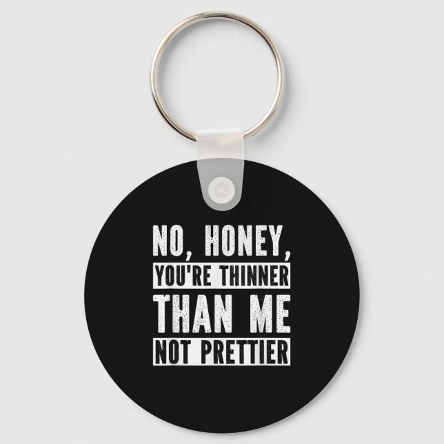 Funny No Honey You're Thinner Than Me Not Prettier Keychain (Front)