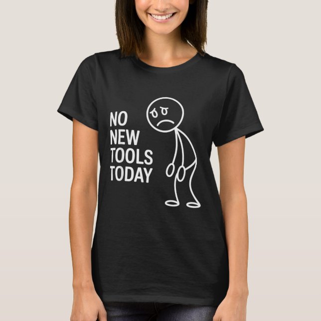 Funny No New Tools Today  T-Shirt (Front)