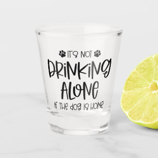 Funny Not Drinking Alone if the Dog is Home Shot Glass