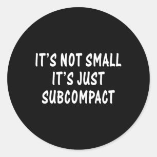 Funny Not Small Subcompact Sarcastic Quotes Classic Round Sticker