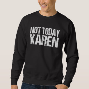 Funny Not Today Karen Quote Sarcastic Millennial K Sweatshirt