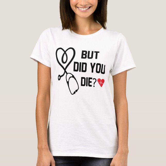  Funny Nurse Shirts, But Did You Die T-Shirt (Front)