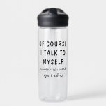 Funny Of Course I Talk To Myself Sayings Name Water Bottle<br><div class="desc">Funny Of Course I Talk To Myself Sayings Personalized Name Water Bottles features the the funny saying "of course I talk to myself, sometimes I need expert advise" in a fun black script typography and personalized with your name on the back. Makes a great fun gift for family and friends...</div>