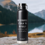 Funny Of Course I Talk To Myself Sayings Name Water Bottle<br><div class="desc">Funny Of Course I Talk To Myself Sayings Personalized Name Insulated Water Bottles features the the funny saying "of course I talk to myself, sometimes I need expert advise" in a fun black script typography and personalized with your name on the back. Makes a great fun gift for family and...</div>