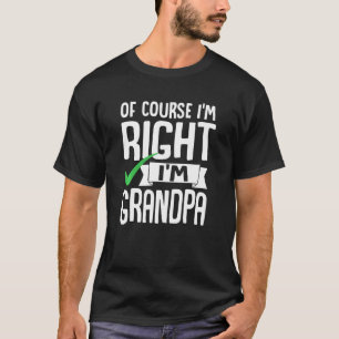 Funny Of Course Im Right Im Grandpa Sarcastic Fath T-Shirt