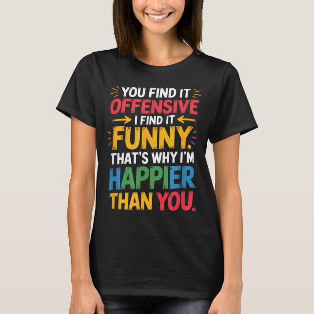 Funny Offensive Humor Sarcastic Happy Feeling Quot T-Shirt (Front)