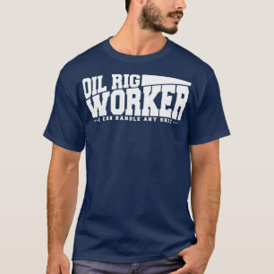 Funny Oil Rig Worker Quote T-Shirt