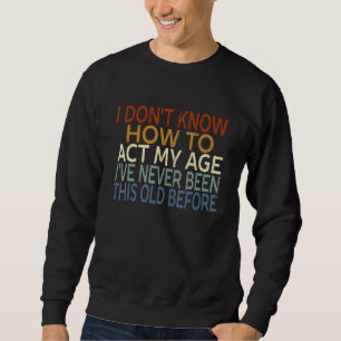 Funny Old People sayings, I Don't Know How To Act Sweatshirt