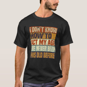 Funny Old People sayings, I Don't Know How To Act  T-Shirt