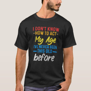 Funny Old People sayings, I Don't Know How To Act T-Shirt