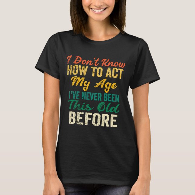 Funny Old People Sayings, I Don't Know How To Act  T-Shirt (Front)