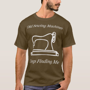 Funny Old Sewing Machines Keep Finding Me Design T-Shirt