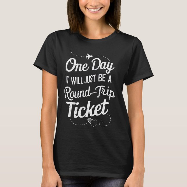 funny One day it will just be a round trip ticket T-Shirt (Front)