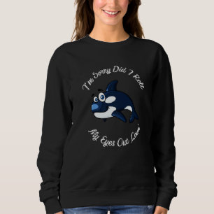Funny Orca Whale I'm Sorry Did I Roll My Eyes Out  Sweatshirt