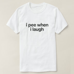 Funny Overshare Quote "I Pee When I Laugh" T-Shirt