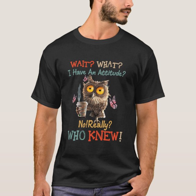 Funny Owl Coffee Wait What I Have An Attitude For  T-Shirt (Front)