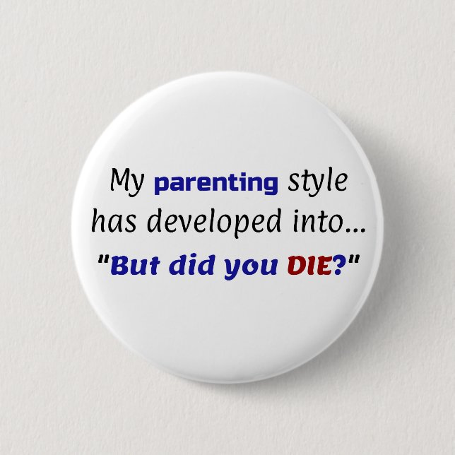 Funny Parenting Joke, "But did you DIE?" 2 Inch Round Button (Front)