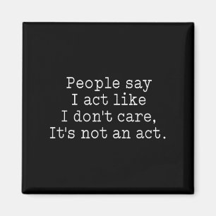 Funny People Say I Act Like I Don't Care It's Not Magnet