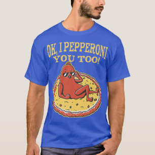 Funny Pepperoni Pizza Ok I Pepperoni You Too  T-Shirt